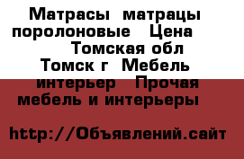 Матрасы (матрацы) поролоновые › Цена ­ 2 005 - Томская обл., Томск г. Мебель, интерьер » Прочая мебель и интерьеры   